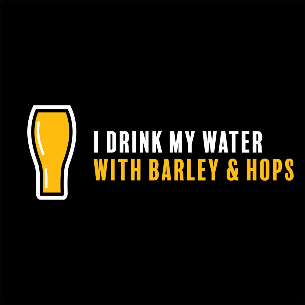 I drink my water with Barley and Hops